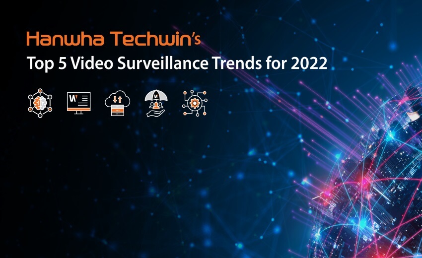 Hanwha Techwin’s Top 5 video surveillance trends for 2022