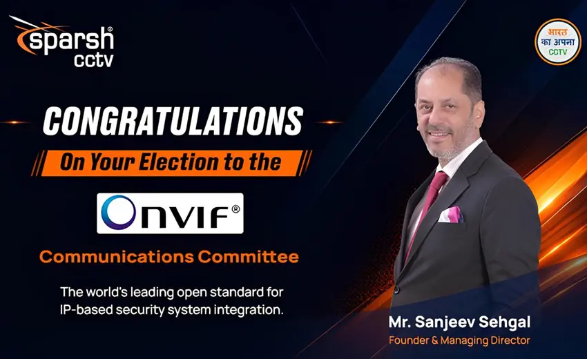 Sparsh CCTV founder & MD Sanjeev Sehgal elected to ONVIF committee, strengthening India's voice in global security standards