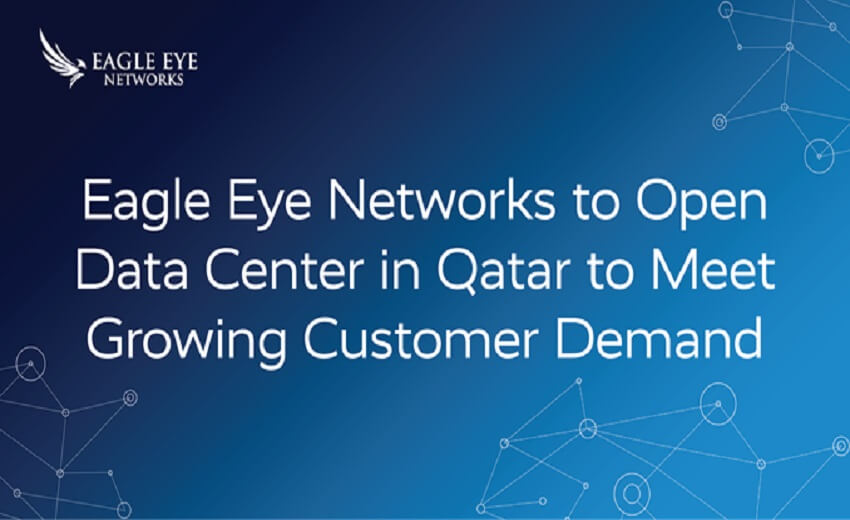 Eagle Eye Networks opening data center in Qatar to meet growing customer demand